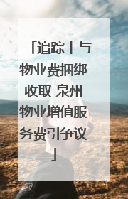 追踪丨与物业费捆绑收取 泉州物业增值服务费引争议