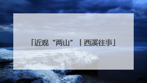 近观“两山”丨西溪往事