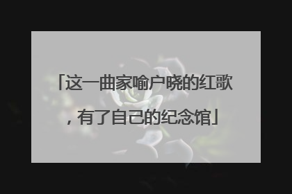 这一曲家喻户晓的红歌，有了自己的纪念馆