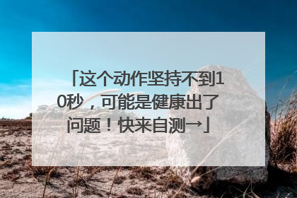 这个动作坚持不到10秒，可能是健康出了问题！快来自测→
