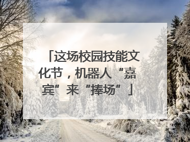 这场校园技能文化节，机器人“嘉宾”来“捧场”