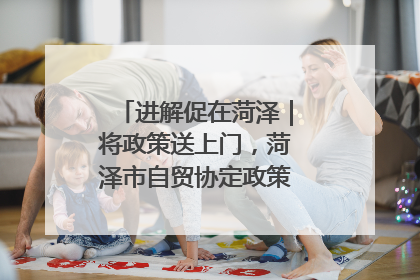 进解促在菏泽｜将政策送上门，菏泽市自贸协定政策专题宣讲会召开