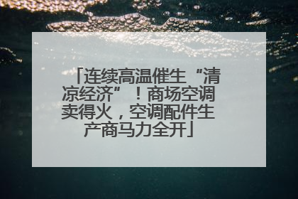 连续高温催生“清凉经济”！商场空调卖得火，空调配件生产商马力全开