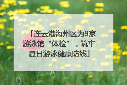 连云港海州区为9家游泳馆“体检”，筑牢夏日游泳健康防线