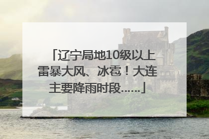 辽宁局地10级以上雷暴大风、冰雹！大连主要降雨时段……