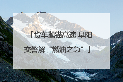 货车抛锚高速 阜阳交警解“燃油之急”