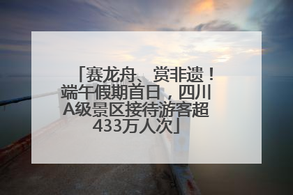 赛龙舟、赏非遗！端午假期首日，四川A级景区接待游客超433万人次