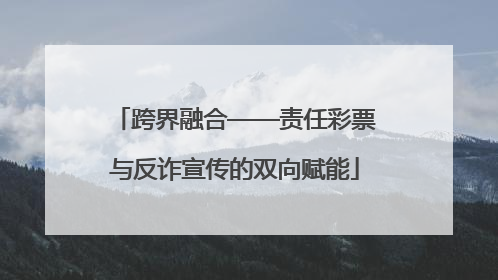 跨界融合——责任彩票与反诈宣传的双向赋能