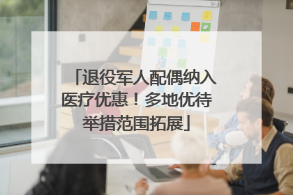 退役军人配偶纳入医疗优惠！多地优待举措范围拓展