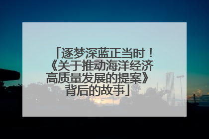 逐梦深蓝正当时！《关于推动海洋经济高质量发展的提案》背后的故事