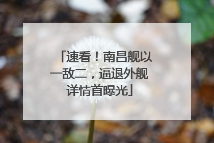 速看！南昌舰以一敌二，逼退外舰详情首曝光