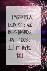 邹平市人民医院：就医不便别发愁 “送医上门”解烦忧
