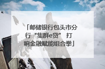 邮储银行包头市分行“集群e贷” 打响金融赋能组合拳