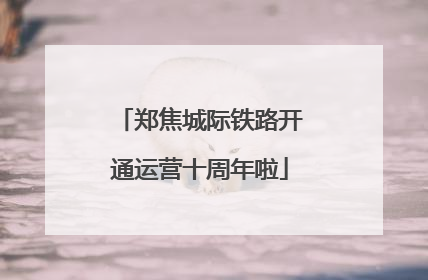郑焦城际铁路开通运营十周年啦