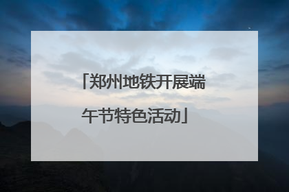 郑州地铁开展端午节特色活动