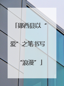 郧西县以“爱”之笔书写“浪漫”