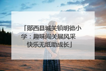 郧西县城关镇明德小学：趣味闯关展风采 快乐无纸助成长