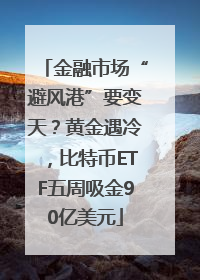 金融市场“避风港”要变天？黄金遇冷，比特币ETF五周吸金90亿美元