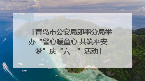 青岛市公安局即墨分局举办“警心暖童心 共筑平安梦”庆“六一”活动