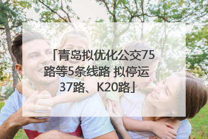 青岛拟优化公交75路等5条线路 拟停运37路、K20路