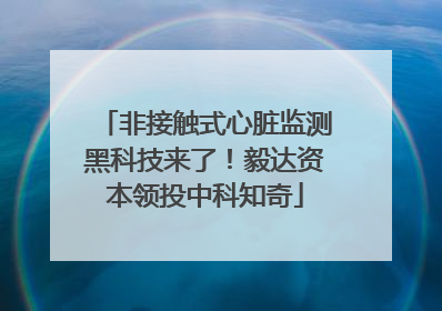 非接触式心脏监测黑科技来了！毅达资本领投中科知奇