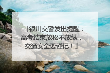 银川交警发出提醒：高考结束放松不放纵，交通安全要谨记！