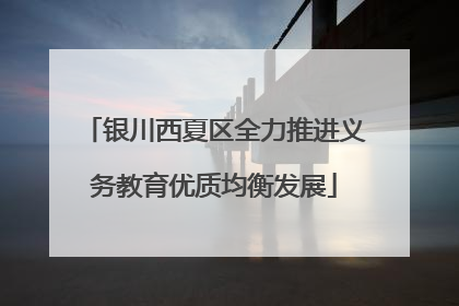 银川西夏区全力推进义务教育优质均衡发展