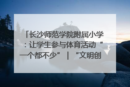 长沙师范学院附属小学：让学生参与体育活动“一个都不少”｜“文明创建耀三湘”专栏