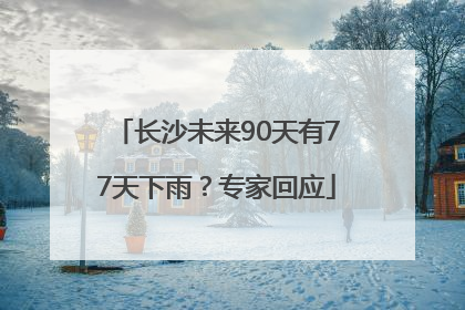 长沙未来90天有77天下雨？专家回应