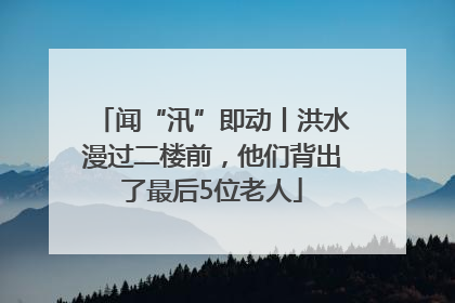 闻“汛”即动丨洪水漫过二楼前，他们背出了最后5位老人