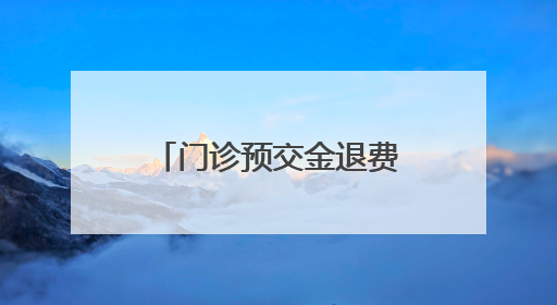 门诊预交金退费：“小举措”倒映“大民生”