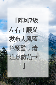 阵风7级左右！顺义发布大风蓝色预警，请注意防范→