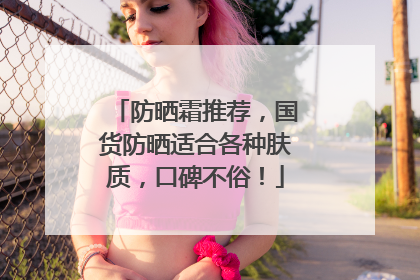 防晒霜推荐，国货防晒适合各种肤质，口碑不俗！