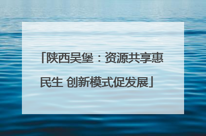 陕西吴堡：资源共享惠民生 创新模式促发展