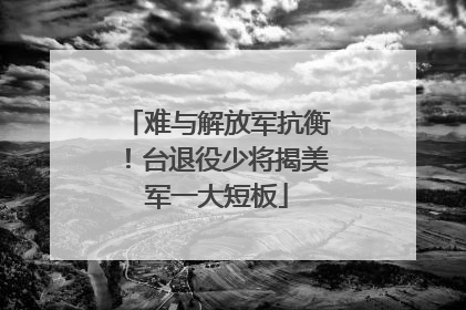 难与解放军抗衡！台退役少将揭美军一大短板