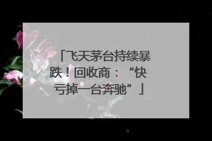 飞天茅台持续暴跌！回收商：“快亏掉一台奔驰”