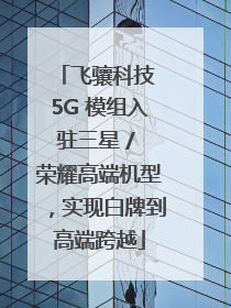 飞骧科技 5G 模组入驻三星 / 荣耀高端机型，实现白牌到高端跨越