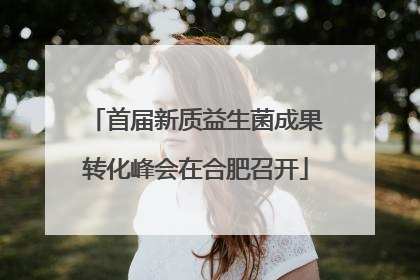 首届新质益生菌成果转化峰会在合肥召开