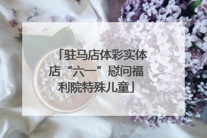驻马店体彩实体店“六一”慰问福利院特殊儿童