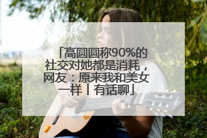 高圆圆称90%的社交对她都是消耗，网友：原来我和美女一样丨有话聊