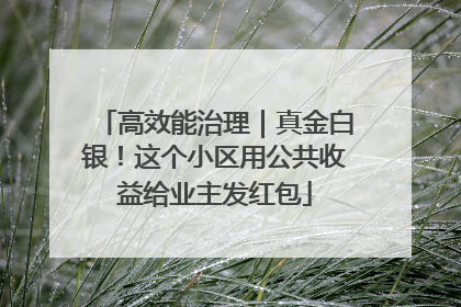 高效能治理｜真金白银！这个小区用公共收益给业主发红包