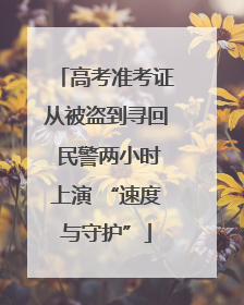 高考准考证从被盗到寻回 民警两小时上演 “速度与守护”
