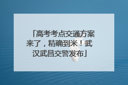 高考考点交通方案来了，精确到米！武汉武昌交警发布