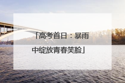高考首日：暴雨中绽放青春笑脸