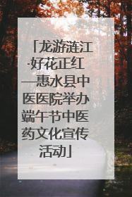 龙游涟江·好花正红—惠水县中医医院举办端午节中医药文化宣传活动