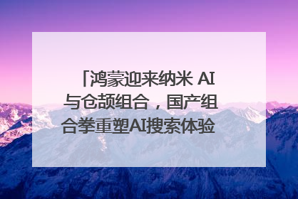 鸿蒙迎来纳米 AI 与仓颉组合，国产组合拳重塑AI搜索体验｜新经济观察