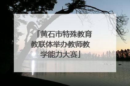 黄石市特殊教育教联体举办教师教学能力大赛