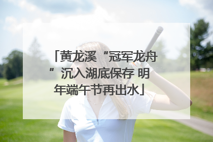 黄龙溪“冠军龙舟”沉入湖底保存 明年端午节再出水