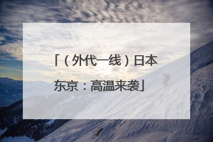 （外代一线）日本东京：高温来袭