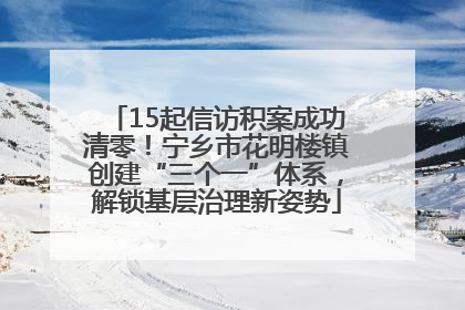 15起信访积案成功清零！宁乡市花明楼镇创建“三个一”体系，解锁基层治理新姿势